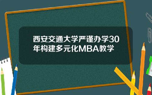 西安交通大学严谨办学30年构建多元化MBA教学