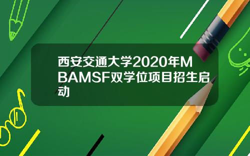 西安交通大学2020年MBAMSF双学位项目招生启动