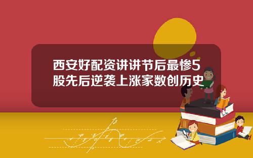 西安好配资讲讲节后最惨5股先后逆袭上涨家数创历史