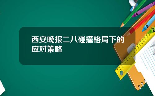 西安晚报二八碰撞格局下的应对策略