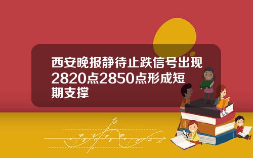西安晚报静待止跌信号出现2820点2850点形成短期支撑