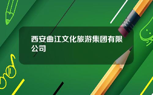 西安曲江文化旅游集团有限公司