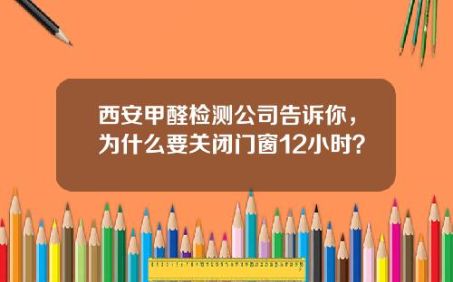 西安甲醛检测公司告诉你,为什么要关闭门窗12小时?