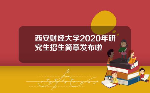 西安财经大学2020年研究生招生简章发布啦