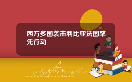 西方多国袭击利比亚法国率先行动