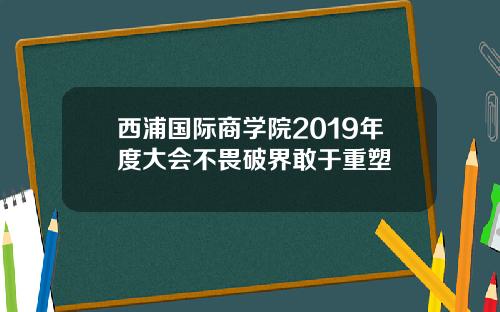 西浦国际商学院2019年度大会不畏破界敢于重塑