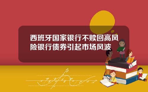西班牙国家银行不赎回高风险银行债券引起市场风波