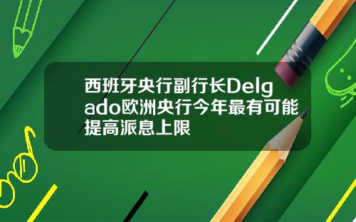西班牙央行副行长Delgado欧洲央行今年最有可能提高派息上限
