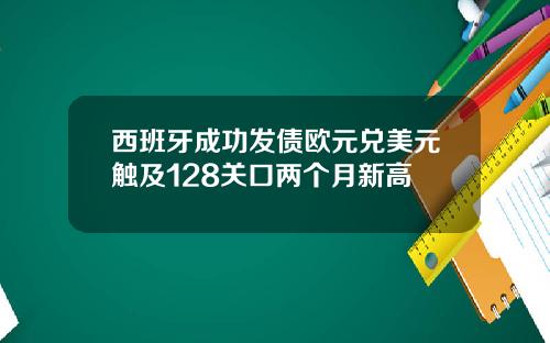 西班牙成功发债欧元兑美元触及128关口两个月新高
