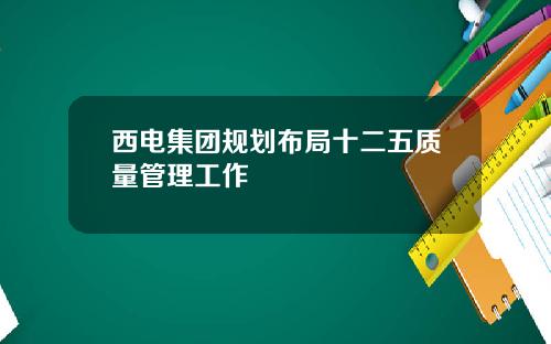 西电集团规划布局十二五质量管理工作