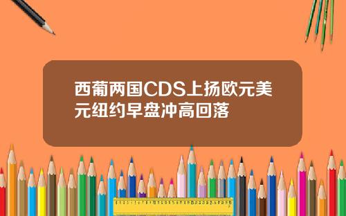 西葡两国CDS上扬欧元美元纽约早盘冲高回落