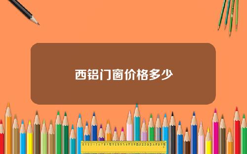西铝门窗价格多少