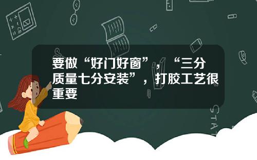 要做“好门好窗”,“三分质量七分安装”,打胶工艺很重要