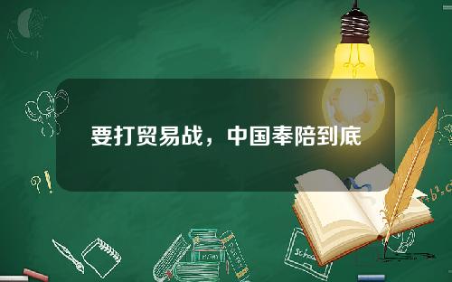 要打贸易战,中国奉陪到底