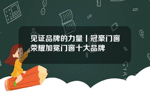 见证品牌的力量丨冠豪门窗荣耀加冕门窗十大品牌