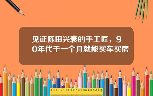 见证陈田兴衰的手工匠,90年代干一个月就能买车买房