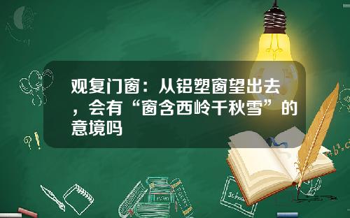 观复门窗:从铝塑窗望出去,会有“窗含西岭千秋雪”的意境吗