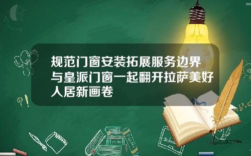 规范门窗安装拓展服务边界与皇派门窗一起翻开拉萨美好人居新画卷