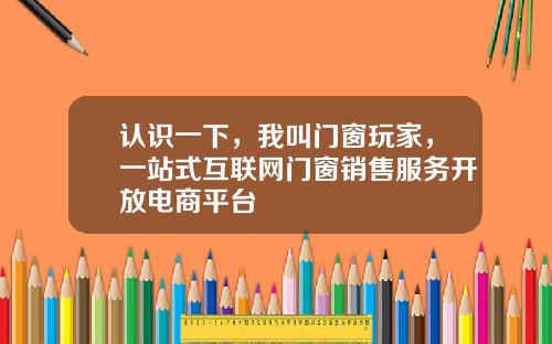 认识一下,我叫门窗玩家,一站式互联网门窗销售服务开放电商平台