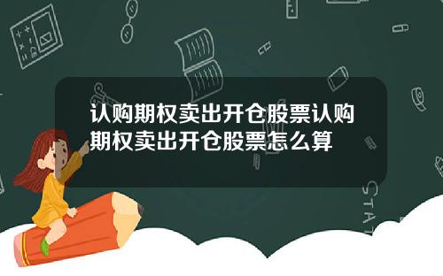 认购期权卖出开仓股票认购期权卖出开仓股票怎么算