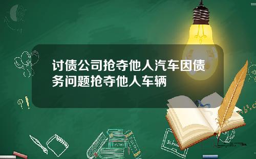 讨债公司抢夺他人汽车因债务问题抢夺他人车辆