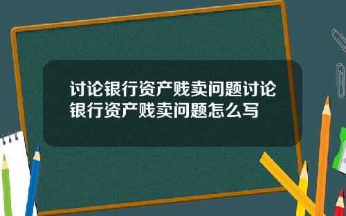 讨论银行资产贱卖问题讨论银行资产贱卖问题怎么写
