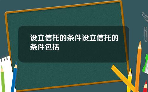 设立信托的条件设立信托的条件包括