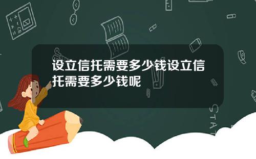 设立信托需要多少钱设立信托需要多少钱呢