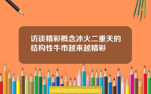 访谈精彩概念冰火二重天的结构性牛市越来越精彩