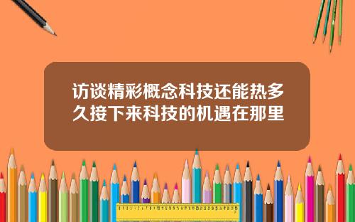 访谈精彩概念科技还能热多久接下来科技的机遇在那里