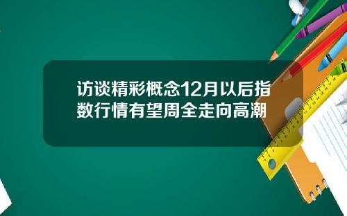 访谈精彩概念12月以后指数行情有望周全走向高潮