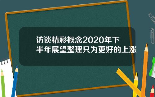 访谈精彩概念2020年下半年展望整理只为更好的上涨