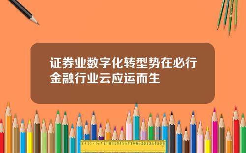 证券业数字化转型势在必行金融行业云应运而生