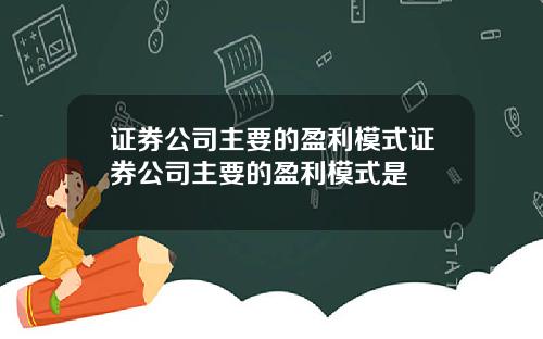 证券公司主要的盈利模式证券公司主要的盈利模式是