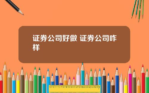 证券公司好做 证券公司咋样