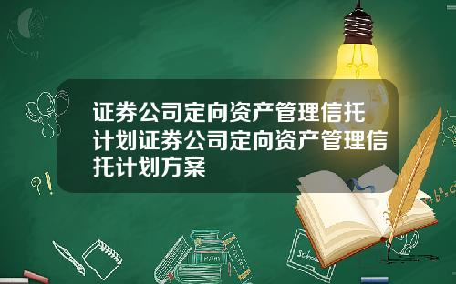 证券公司定向资产管理信托计划证券公司定向资产管理信托计划方案
