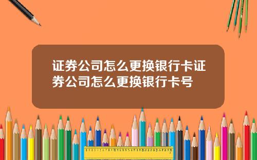 证券公司怎么更换银行卡证券公司怎么更换银行卡号