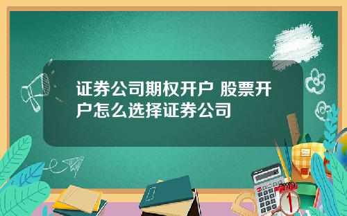 证券公司期权开户 股票开户怎么选择证券公司