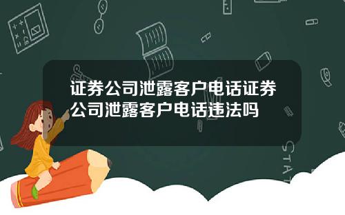 证券公司泄露客户电话证券公司泄露客户电话违法吗