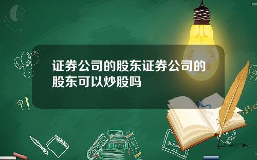 证券公司的股东证券公司的股东可以炒股吗