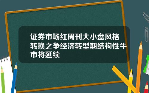 证券市场红周刊大小盘风格转换之争经济转型期结构性牛市将延续