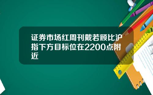 证券市场红周刊戴若顾比沪指下方目标位在2200点附近