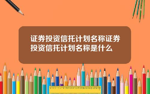 证券投资信托计划名称证券投资信托计划名称是什么