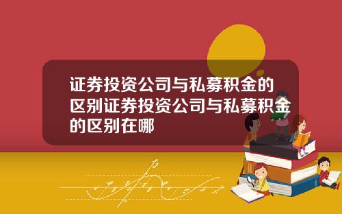 证券投资公司与私募积金的区别证券投资公司与私募积金的区别在哪