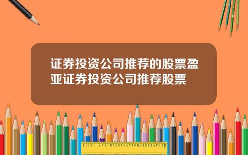 证券投资公司推荐的股票盈亚证券投资公司推荐股票