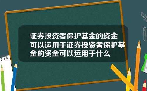 证券投资者保护基金的资金可以运用于证券投资者保护基金的资金可以运用于什么