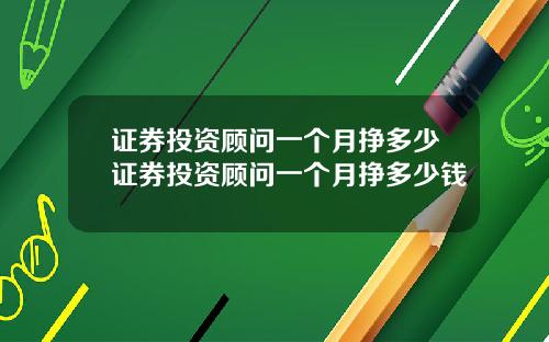 证券投资顾问一个月挣多少证券投资顾问一个月挣多少钱