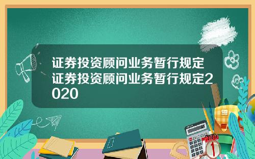 证券投资顾问业务暂行规定证券投资顾问业务暂行规定2020
