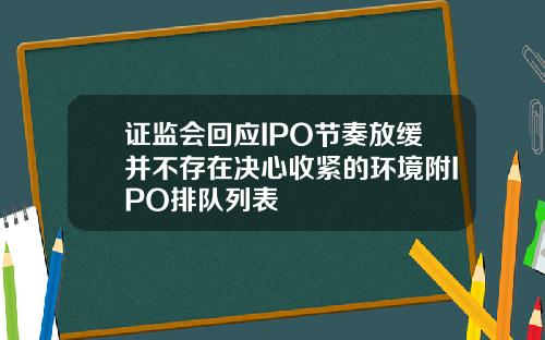 证监会回应IPO节奏放缓并不存在决心收紧的环境附IPO排队列表