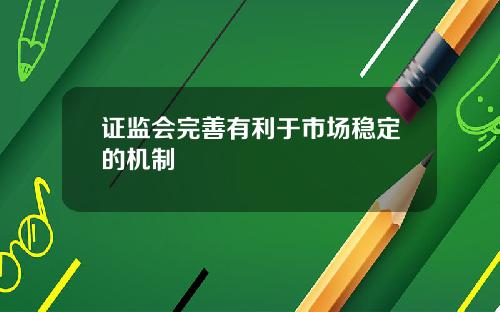 证监会完善有利于市场稳定的机制